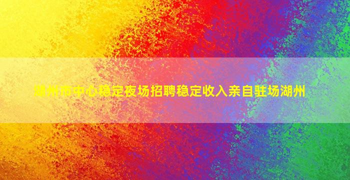 湖州市中心稳定夜场招聘稳定收入亲自驻场湖州